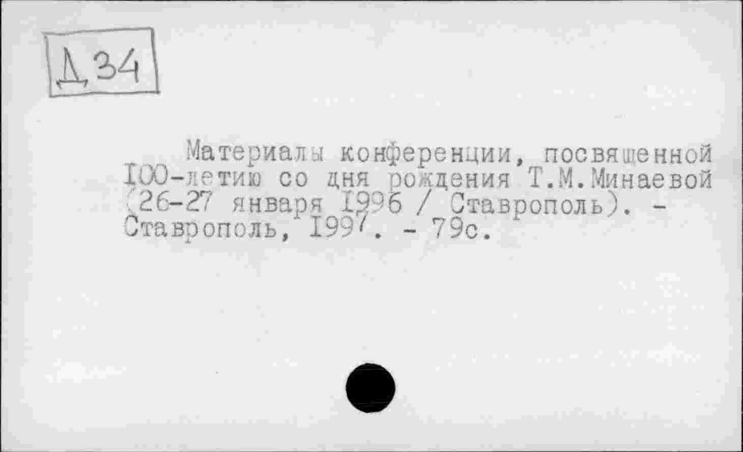 ﻿Материалы конференции, посвященной IÜO-летию со дня рождения Т.М.Минаевой ■26—27 января 1995 / Ставрополь). -Ставрополь, 199'. -79с.